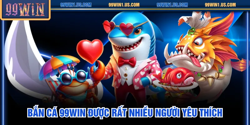 Bắn Cá 99WIN được rất nhiều người yêu thích