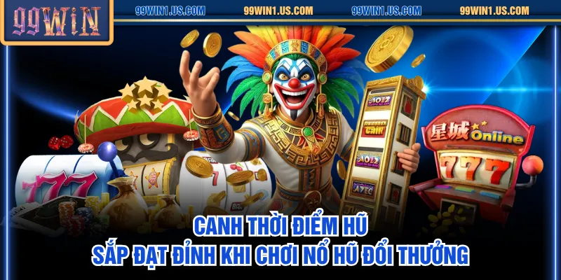 Canh thời điểm hũ sắp đạt đỉnh khi chơi nổ hũ đổi thưởng