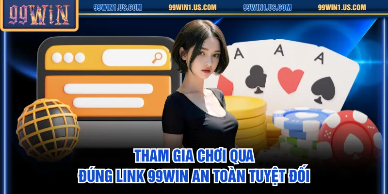 Tham gia chơi qua đúng link 99WIN an toàn tuyệt đối