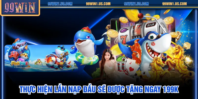 Thực hiện lần nạp đầu sẽ được tặng ngay 199K